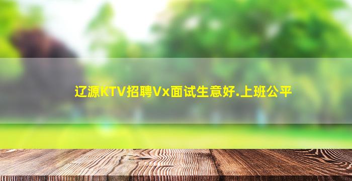 辽源KTV招聘Vx面试生意好.上班公平